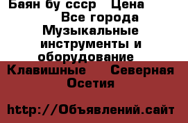 Баян бу ссср › Цена ­ 3 000 - Все города Музыкальные инструменты и оборудование » Клавишные   . Северная Осетия
